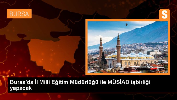 Bursa’da İl Milli Eğitim Müdürlüğü ve MÜSİAD arasında işbirliği protokolü imzalandı