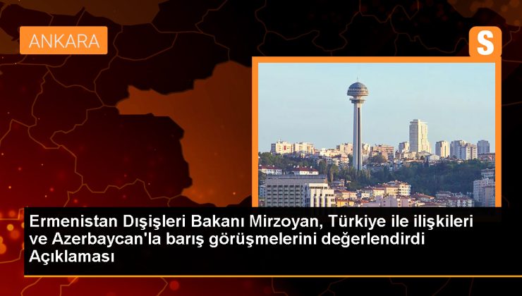 Ermenistan Dışişleri Bakanı Türkiye ile normalleşme sürecini istiyor